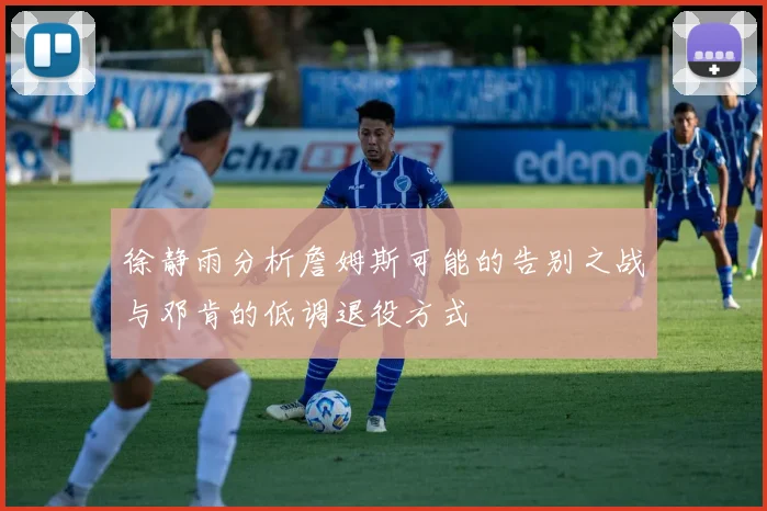 徐静雨分析詹姆斯可能的告别之战与邓肯的低调退役方式