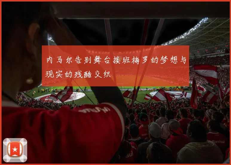 内马尔告别舞台接班梅罗的梦想与现实的残酷交织